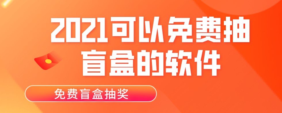 2021可以免费抽盲盒的软件大全