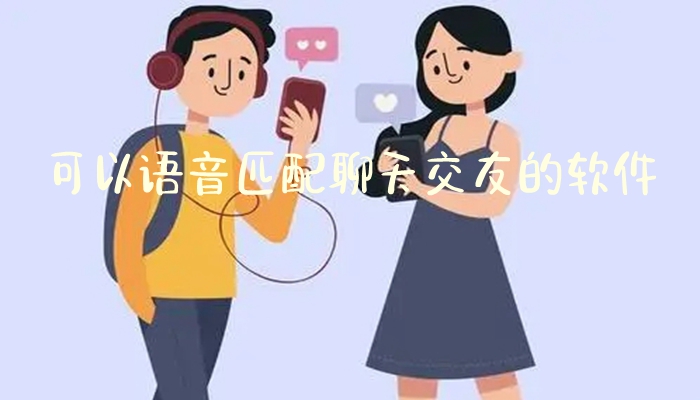 可以语音匹配聊天交友的软件排行榜-语音匹配聊天app最新版大全