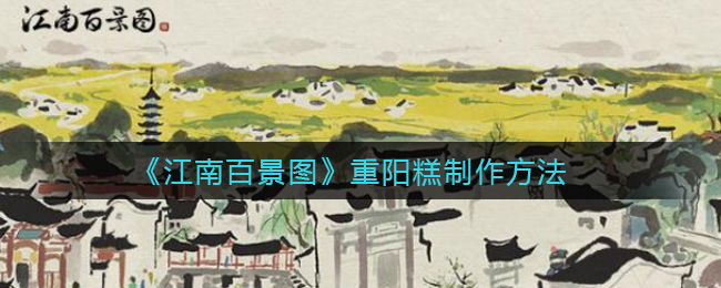 江南百景图重阳糕怎么做 江南百景图重阳糕制作方法 江南百景图重阳糕怎么做 江南百景图重阳糕制作方法