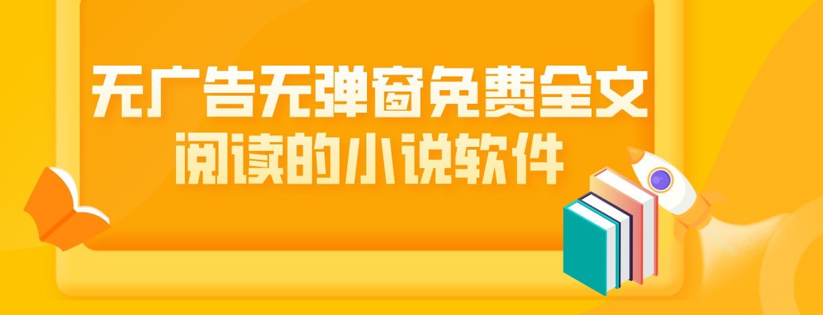 无广告无弹窗免费全文阅读的小说软件app大全-没有广告弹窗的小说软件app合集