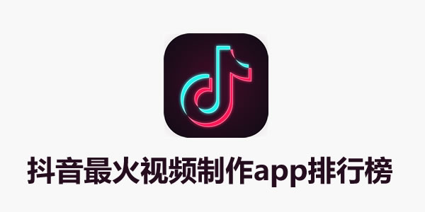 抖音最火视频制作app排行榜