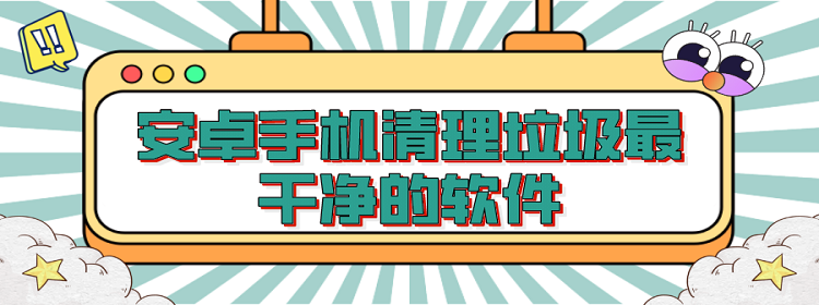 安卓手机清理垃圾最干净的软件大全