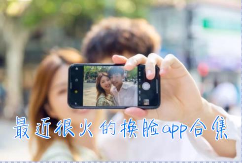 2021很火的换脸的app叫什么-换脸app手机软件哪个比较好