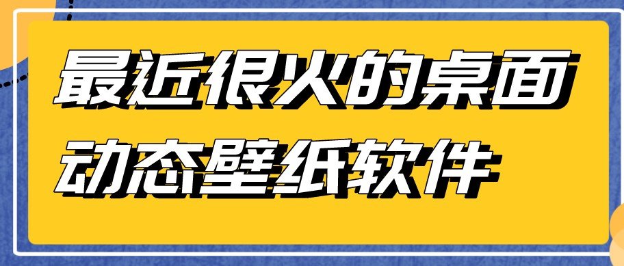 最近很火的桌面动态壁纸软件排行榜