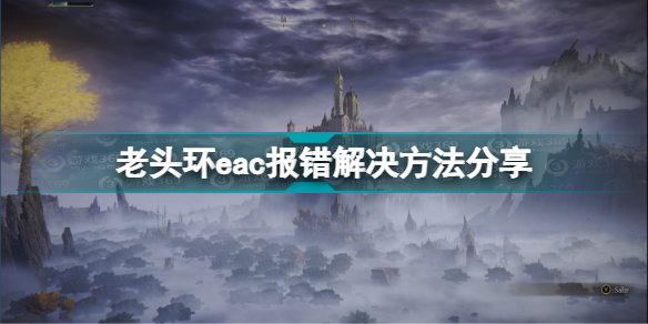 艾尔登法环eac报错怎么办？老头环eac报错解决办法攻略推荐