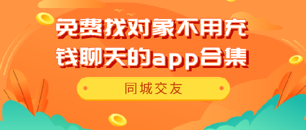 免费找对象不用充钱聊天的app大全