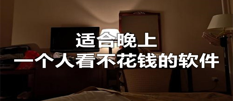 晚上一个人看不收费app免费版-不花钱晚上一个人看不收费的app大全