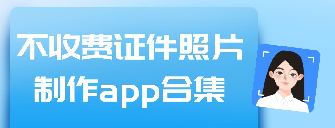 不收费证件照片制作app合集