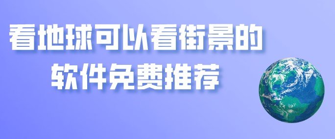 看地球可以看街景的软件免费推荐合集