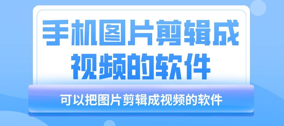 手机图片剪辑成视频的软件app合集