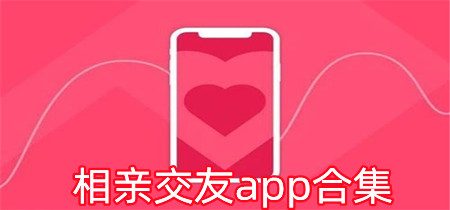 相亲交友app合集-相亲交友app有哪些