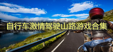 自行车激情驾驶山路游戏合集-自行车激情驾驶山路游戏推荐