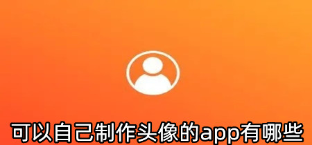 可以自己制作头像的app有哪些-可以自己制作头像的app推荐