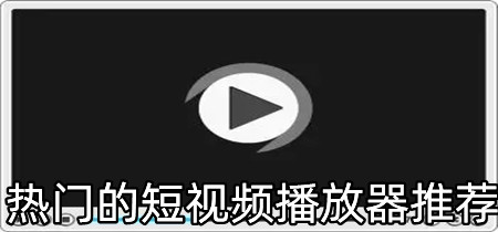 热门的短视频播放器推荐