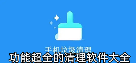 功能超全的清理软件大全-功能超全的清理软件有哪些